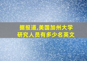 据报道,美国加州大学研究人员有多少名英文