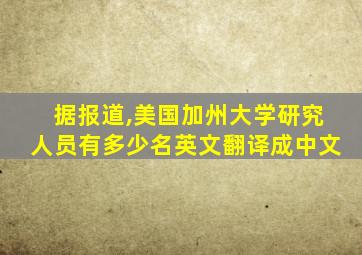 据报道,美国加州大学研究人员有多少名英文翻译成中文