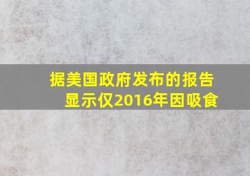 据美国政府发布的报告显示仅2016年因吸食