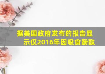 据美国政府发布的报告显示仅2016年因吸食酚酞