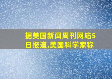 据美国新闻周刊网站5日报道,美国科学家称