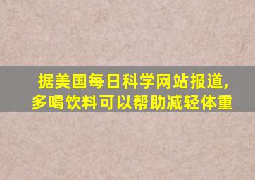 据美国每日科学网站报道,多喝饮料可以帮助减轻体重