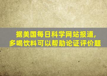 据美国每日科学网站报道,多喝饮料可以帮助论证评价题