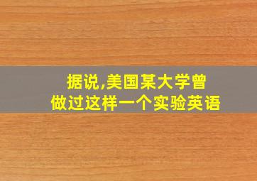 据说,美国某大学曾做过这样一个实验英语