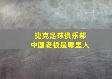 捷克足球俱乐部中国老板是哪里人