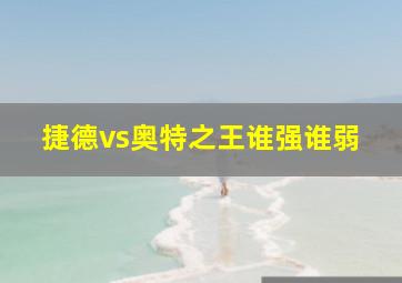 捷德vs奥特之王谁强谁弱