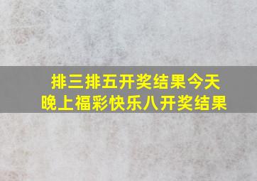 排三排五开奖结果今天晚上福彩快乐八开奖结果