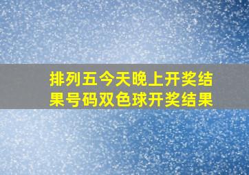 排列五今天晚上开奖结果号码双色球开奖结果