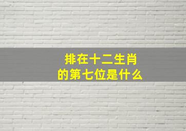 排在十二生肖的第七位是什么