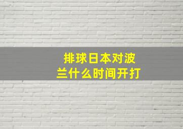 排球日本对波兰什么时间开打