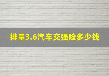 排量3.6汽车交强险多少钱