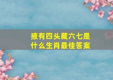 掖有四头藏六七是什么生肖最佳答案