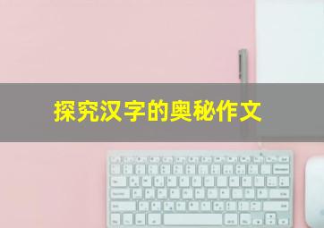 探究汉字的奥秘作文