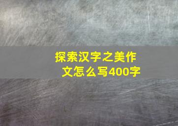 探索汉字之美作文怎么写400字