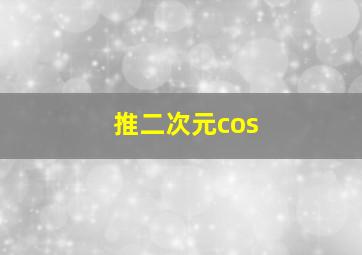 推二次元cos