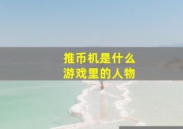 推币机是什么游戏里的人物