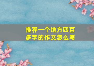 推荐一个地方四百多字的作文怎么写