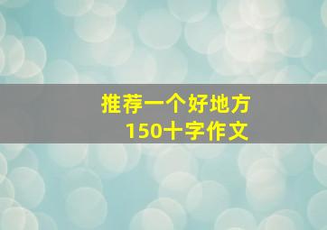 推荐一个好地方150十字作文