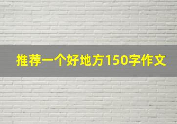 推荐一个好地方150字作文