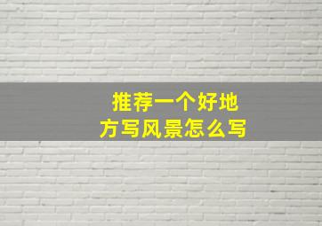 推荐一个好地方写风景怎么写