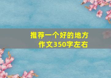 推荐一个好的地方作文350字左右