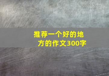 推荐一个好的地方的作文300字