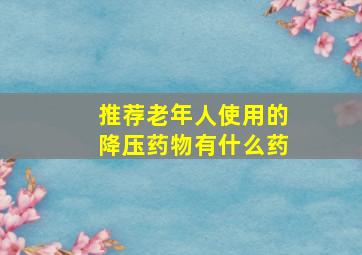 推荐老年人使用的降压药物有什么药