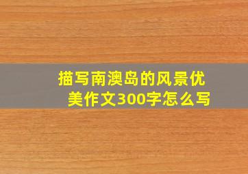 描写南澳岛的风景优美作文300字怎么写