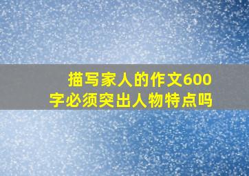 描写家人的作文600字必须突出人物特点吗