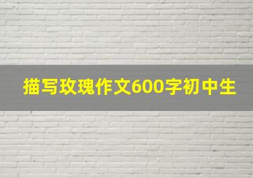 描写玫瑰作文600字初中生