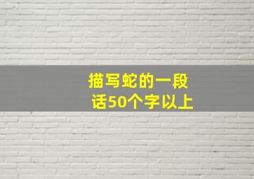 描写蛇的一段话50个字以上