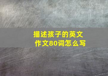 描述孩子的英文作文80词怎么写