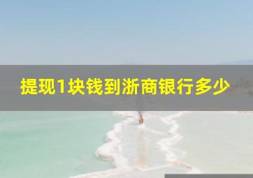 提现1块钱到浙商银行多少