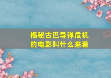 揭秘古巴导弹危机的电影叫什么来着