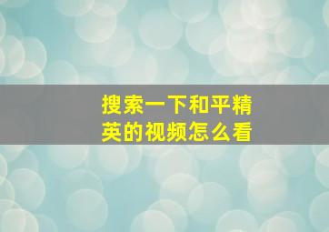 搜索一下和平精英的视频怎么看