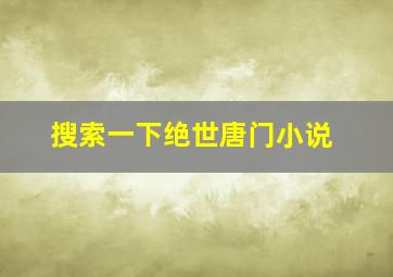 搜索一下绝世唐门小说