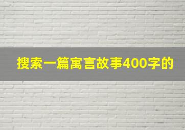 搜索一篇寓言故事400字的