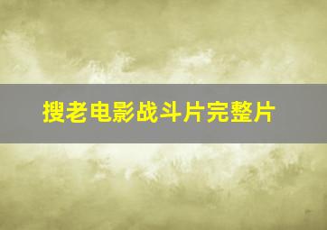 搜老电影战斗片完整片