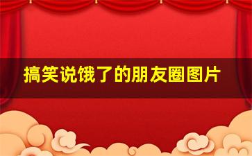 搞笑说饿了的朋友圈图片