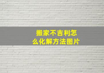 搬家不吉利怎么化解方法图片