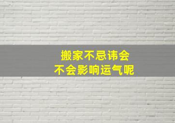 搬家不忌讳会不会影响运气呢