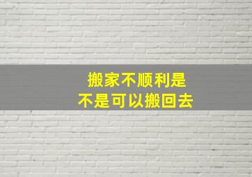 搬家不顺利是不是可以搬回去