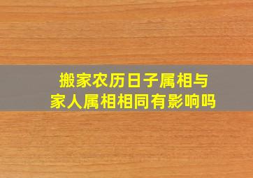 搬家农历日子属相与家人属相相同有影响吗