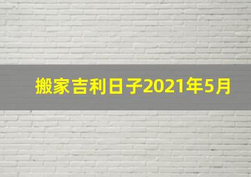 搬家吉利日子2021年5月