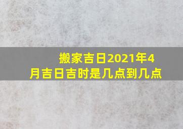 搬家吉日2021年4月吉日吉时是几点到几点