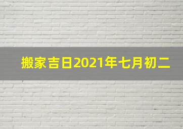 搬家吉日2021年七月初二