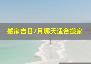 搬家吉日7月哪天适合搬家