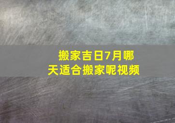 搬家吉日7月哪天适合搬家呢视频