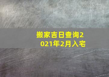 搬家吉日查询2021年2月入宅