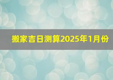 搬家吉日测算2025年1月份